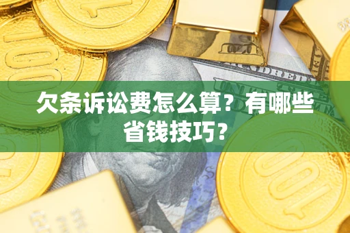 济南欠条诉讼费怎么算？有哪些省钱技巧？