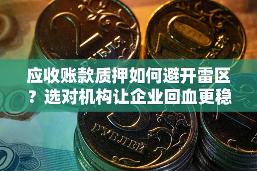 济南应收账款质押如何避开雷区？选对机构让企业回血更稳