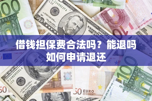 济南借钱担保费合法吗？能退吗如何申请退还
