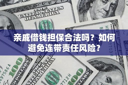 济南亲戚借钱担保合法吗？如何避免连带责任风险？