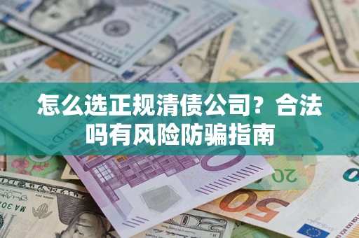 济南怎么选正规清债公司？合法吗有风险防骗指南
