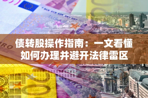 济南债转股操作指南：一文看懂如何办理并避开法律雷区