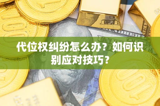 济南代位权纠纷怎么办？如何识别应对技巧？