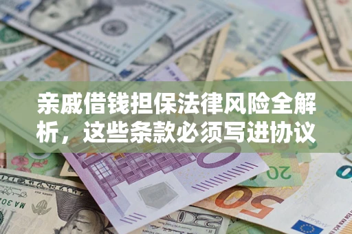 济南亲戚借钱担保法律风险全解析，这些条款必须写进协议