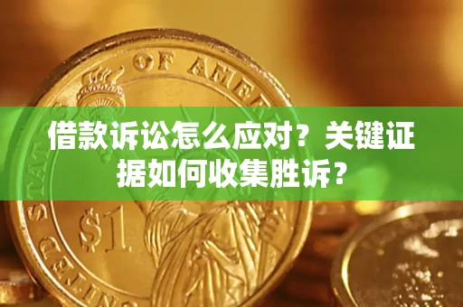 济南借款诉讼怎么应对？关键证据如何收集胜诉？