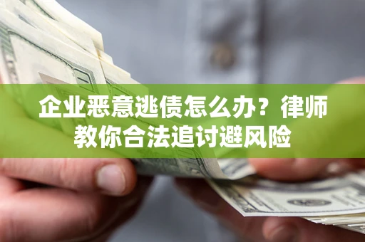 济南企业恶意逃债怎么办？律师教你合法追讨避风险