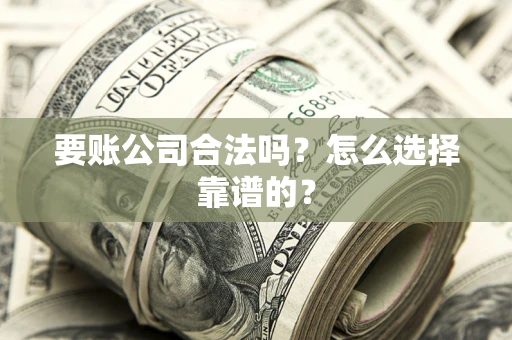 济南要账公司合法吗？怎么选择靠谱的？
