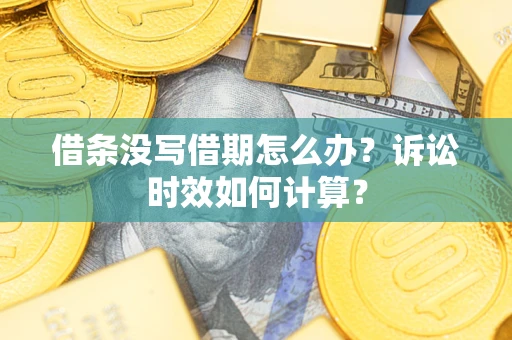 济南借条没写借期怎么办？诉讼时效如何计算？