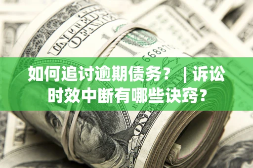 济南如何追讨逾期债务？ | 诉讼时效中断有哪些诀窍？