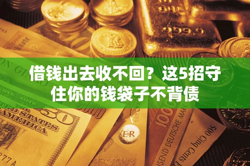 济南借钱出去收不回？这5招守住你的钱袋子不背债