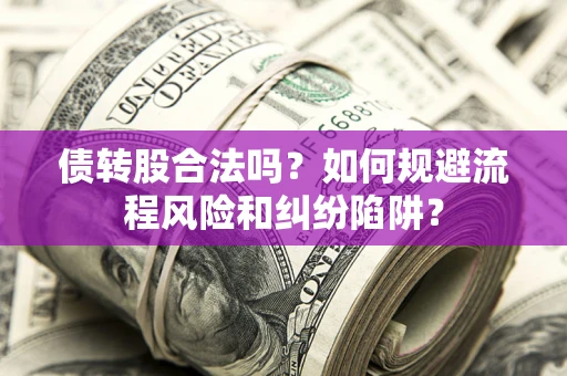 济南债转股合法吗？如何规避流程风险和纠纷陷阱？